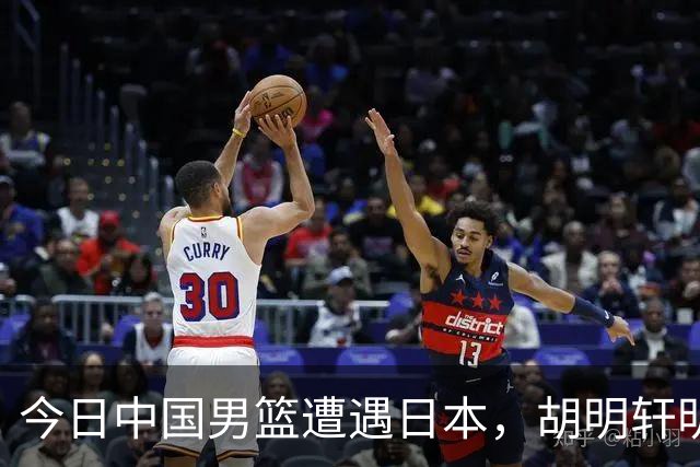 今日中国男篮遭遇日本，胡明轩明日将担任亚运会旗手