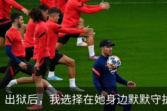 出狱后，我选择在她身边默默守护